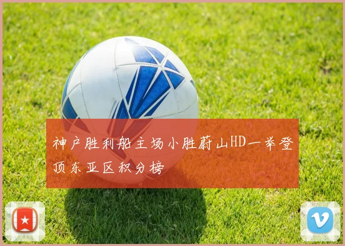 神户胜利船主场小胜蔚山HD一举登顶东亚区积分榜