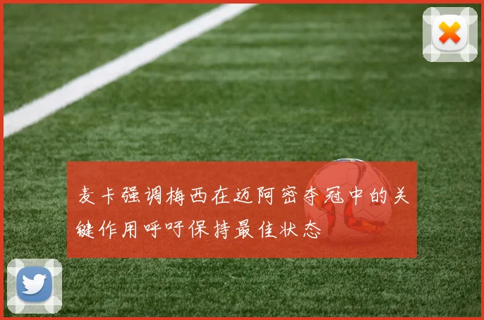 麦卡强调梅西在迈阿密夺冠中的关键作用呼吁保持最佳状态