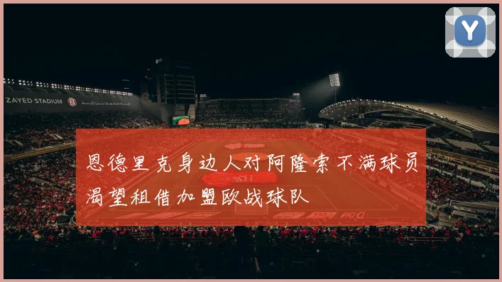 恩德里克身边人对阿隆索不满球员渴望租借加盟欧战球队