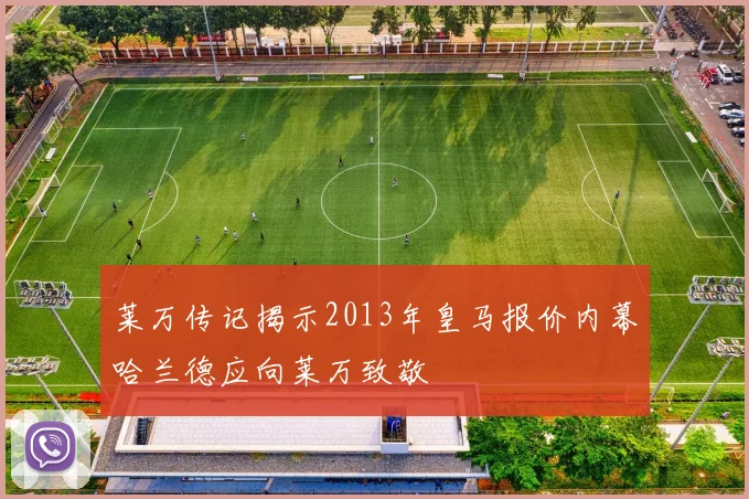 莱万传记揭示2013年皇马报价内幕哈兰德应向莱万致敬
