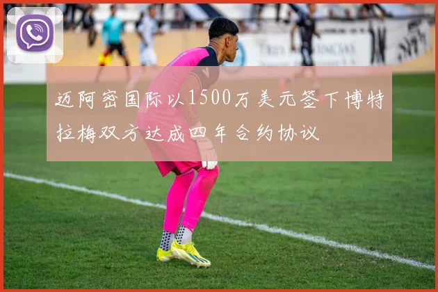 迈阿密国际以1500万美元签下博特拉梅双方达成四年合约协议