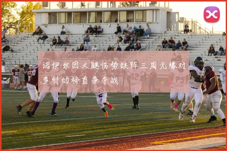 诺伊尔因大腿伤势缺阵三周无缘对多特的榜首争夺战