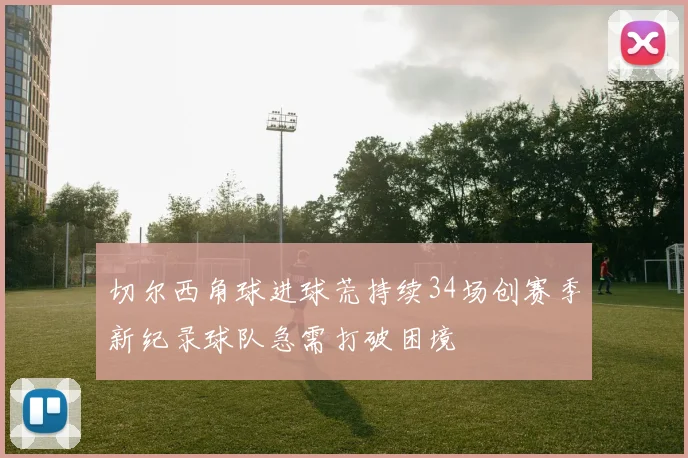 切尔西角球进球荒持续34场创赛季新纪录球队急需打破困境