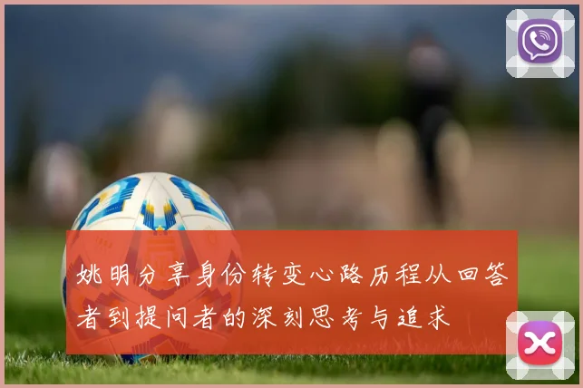 姚明分享身份转变心路历程从回答者到提问者的深刻思考与追求