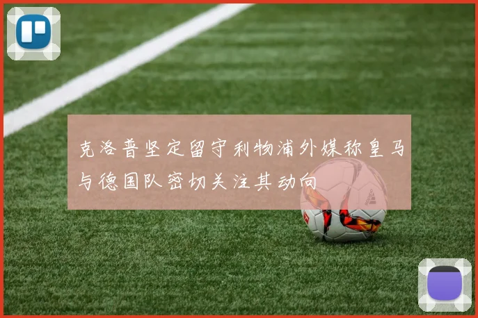 克洛普坚定留守利物浦外媒称皇马与德国队密切关注其动向