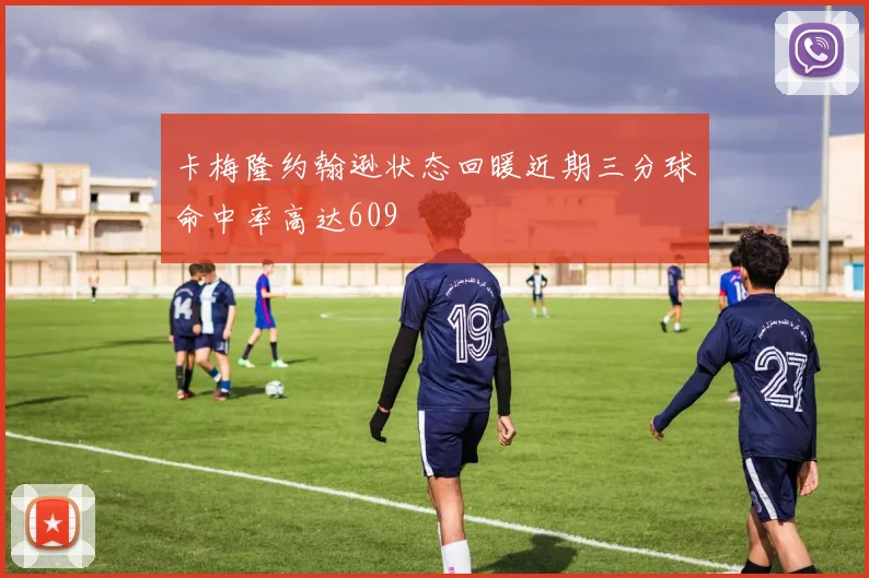卡梅隆约翰逊状态回暖近期三分球命中率高达609
