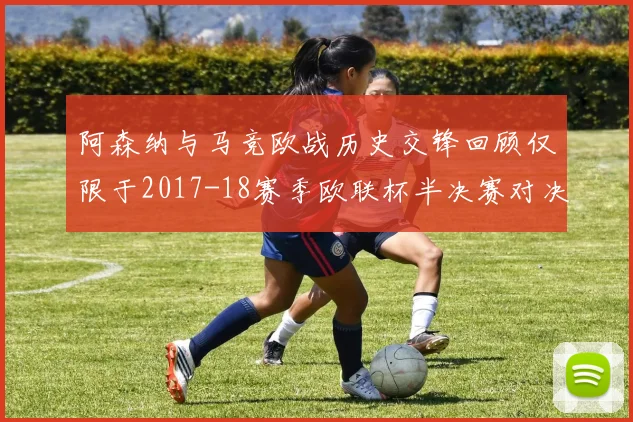 阿森纳与马竞欧战历史交锋回顾仅限于2017-18赛季欧联杯半决赛对决