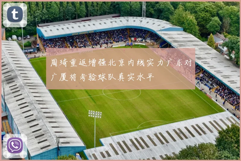 周琦重返增强北京内线实力广东对广厦将考验球队真实水平