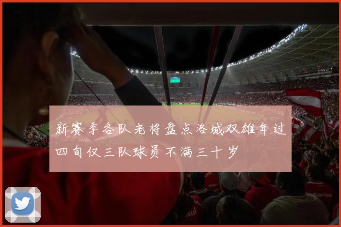 新赛季各队老将盘点洛城双雄年过四旬仅三队球员不满三十岁