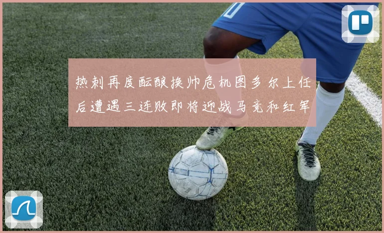 热刺再度酝酿换帅危机图多尔上任后遭遇三连败即将迎战马竞和红军