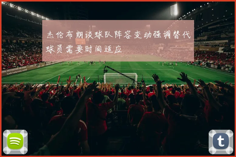 杰伦布朗谈球队阵容变动强调替代球员需要时间适应